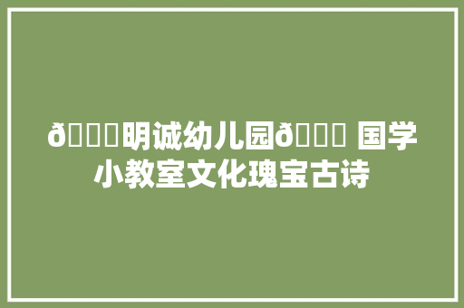💕明诚幼儿园💕 国学小教室文化瑰宝古诗