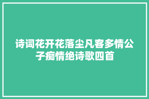 诗词花开花落尘凡客多情公子痴情绝诗歌四首