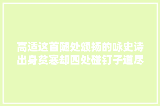 高适这首随处颂扬的咏史诗出身贫寒却四处碰钉子道尽人世悲欢
