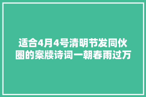 适合4月4号清明节发同伙圈的案牍诗词一朝春雨过万物皆清明