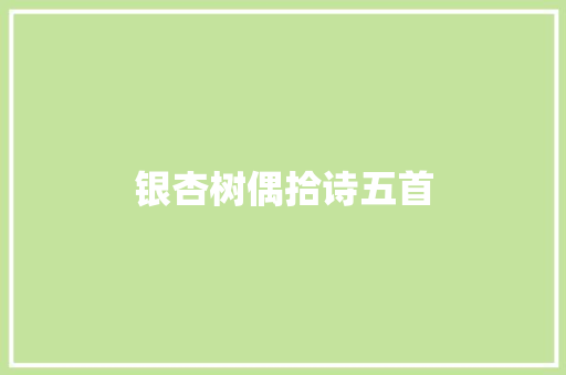 银杏树偶拾诗五首