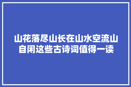 山花落尽山长在山水空流山自闲这些古诗词值得一读