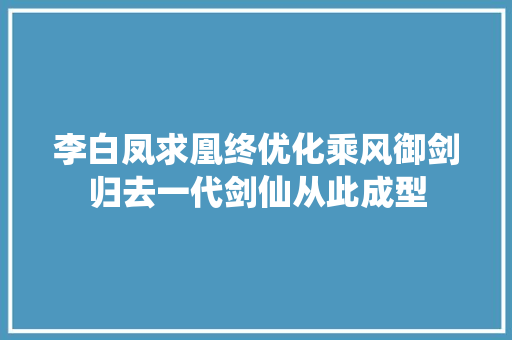 李白凤求凰终优化乘风御剑归去一代剑仙从此成型