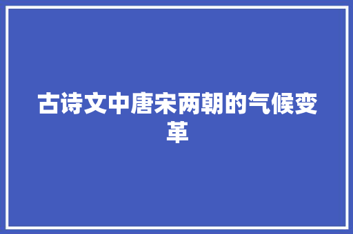 古诗文中唐宋两朝的气候变革