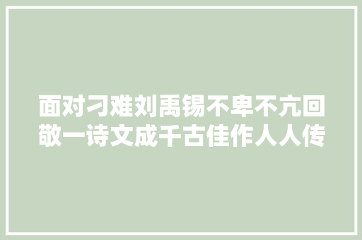面对刁难刘禹锡不卑不亢回敬一诗文成千古佳作人人传唱