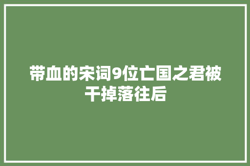 带血的宋词9位亡国之君被干掉落往后