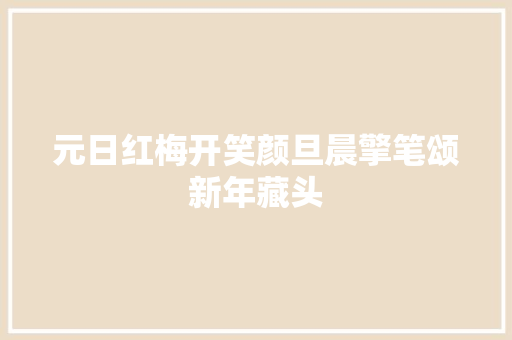 元日红梅开笑颜旦晨擎笔颂新年藏头