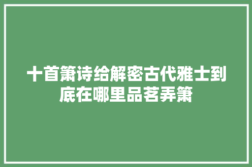 十首箫诗给解密古代雅士到底在哪里品茗弄箫
