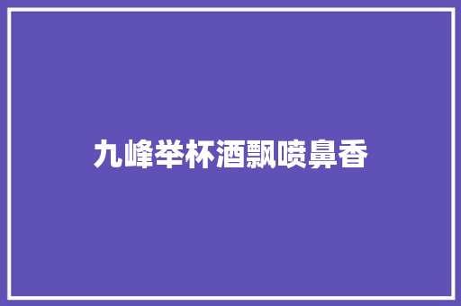 九峰举杯酒飘喷鼻香