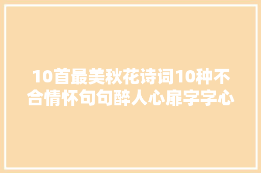 10首最美秋花诗词10种不合情怀句句醉人心扉字字心旷神怡