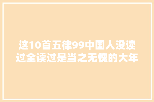 这10首五律99中国人没读过全读过是当之无愧的大年夜神