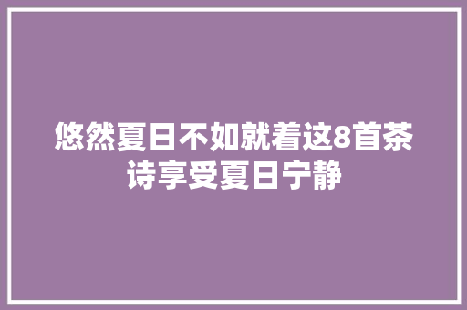 悠然夏日不如就着这8首茶诗享受夏日宁静