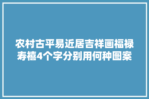 农村古平易近居吉祥画福禄寿禧4个字分别用何种图案来表达