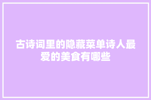 古诗词里的隐藏菜单诗人最爱的美食有哪些