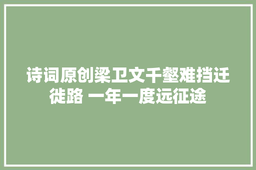 诗词原创梁卫文千壑难挡迁徙路 一年一度远征途