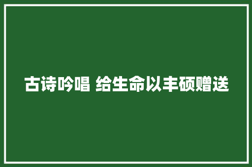 古诗吟唱 给生命以丰硕赠送