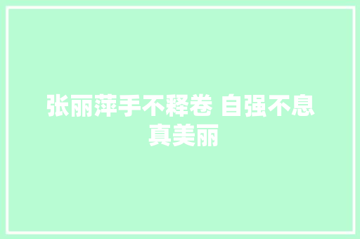张丽萍手不释卷 自强不息 真美丽
