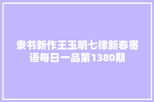 隶书新作王玉明七律新春寄语每日一品第1380期