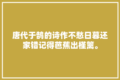 唐代于鹄的诗作不愁日暮还家错记得芭蕉出槿篱。