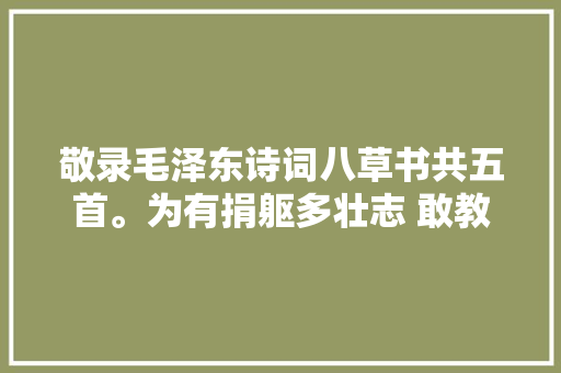 敬录毛泽东诗词八草书共五首。为有捐躯多壮志 敢教日月换新天