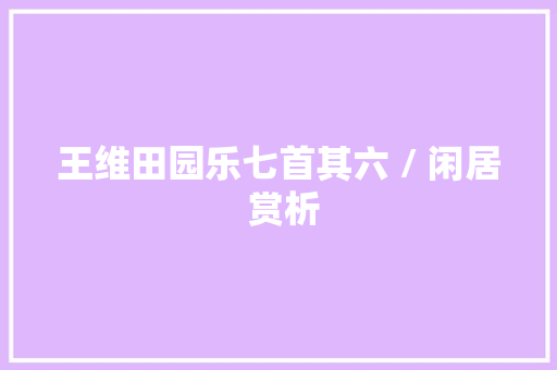 王维田园乐七首其六 / 闲居 赏析