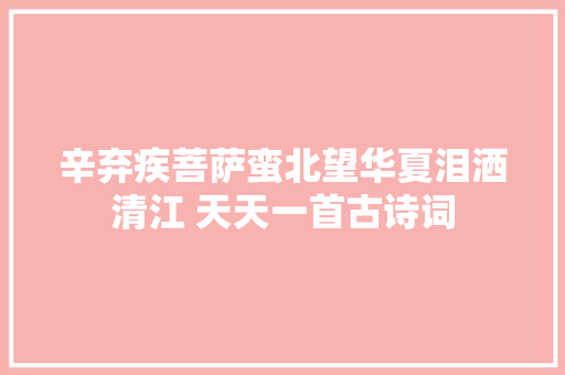 辛弃疾菩萨蛮北望华夏泪洒清江 天天一首古诗词