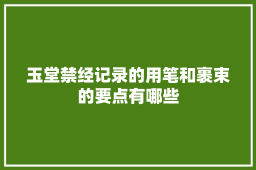 玉堂禁经记录的用笔和裹束的要点有哪些