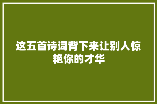 这五首诗词背下来让别人惊艳你的才华
