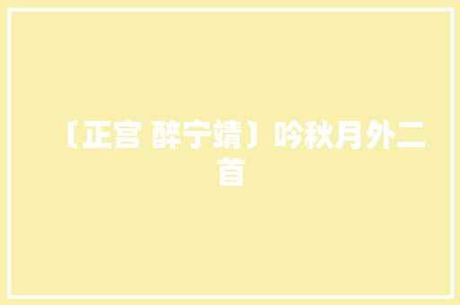〔正宫 醉宁靖〕吟秋月外二首