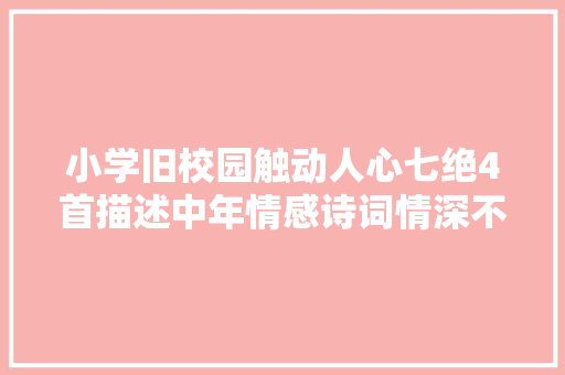 小学旧校园触动人心七绝4首描述中年情感诗词情深不只是文字
