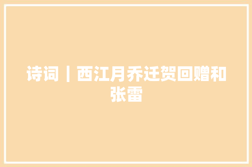 诗词｜西江月乔迁贺回赠和张雷