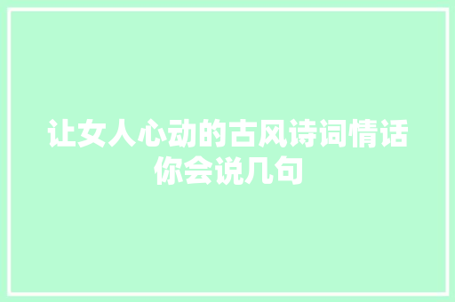 让女人心动的古风诗词情话你会说几句