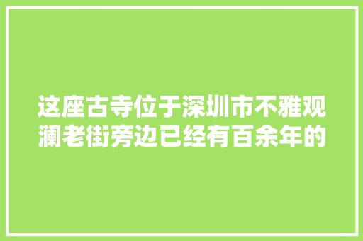 这座古寺位于深圳市不雅观澜老街旁边已经有百余年的历史