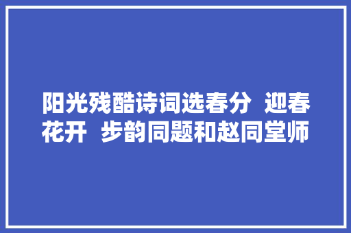 阳光残酷诗词选春分  迎春花开  步韵同题和赵同堂师长教师春桃