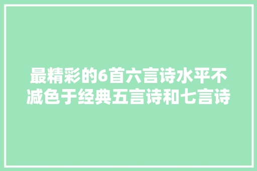 最精彩的6首六言诗水平不减色于经典五言诗和七言诗
