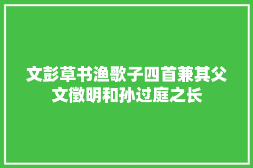 文彭草书渔歌子四首兼其父文徵明和孙过庭之长