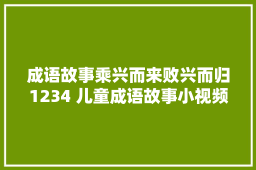 成语故事乘兴而来败兴而归1234 儿童成语故事小视频