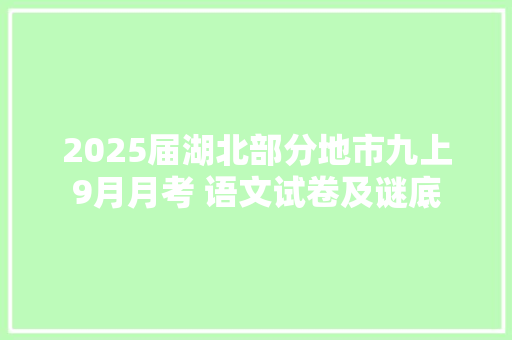 2025届湖北部分地市九上9月月考 语文试卷及谜底