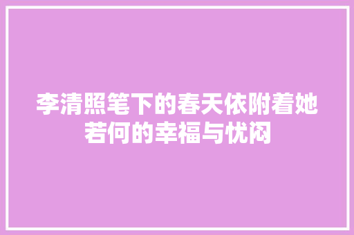 李清照笔下的春天依附着她若何的幸福与忧闷