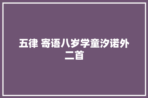 五律 寄语八岁学童汐诺外二首