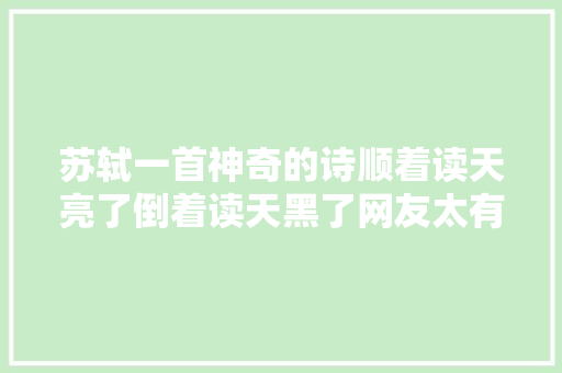 苏轼一首神奇的诗顺着读天亮了倒着读天黑了网友太有才了