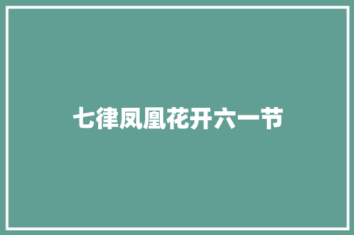 七律凤凰花开六一节