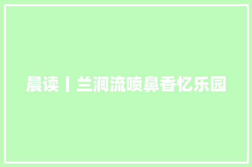 晨读丨兰涧流喷鼻香忆乐园
