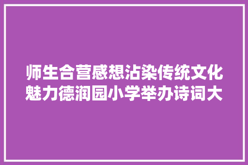 师生合营感想沾染传统文化魅力德润园小学举办诗词大年夜会
