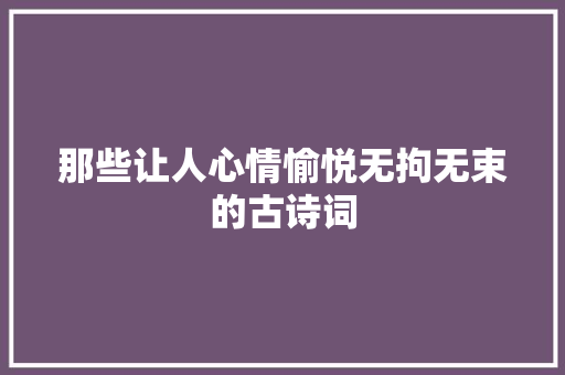 那些让人心情愉悦无拘无束的古诗词