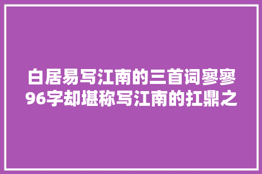白居易写江南的三首词寥寥96字却堪称写江南的扛鼎之作