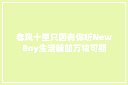 春风十里只因有你听NewBoy生活晴朗万物可期