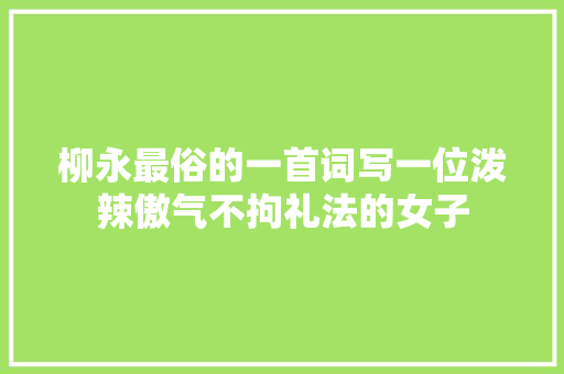 柳永最俗的一首词写一位泼辣傲气不拘礼法的女子