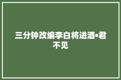 三分钟改编李白将进酒•君不见