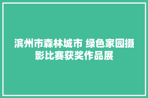 滨州市森林城市 绿色家园摄影比赛获奖作品展